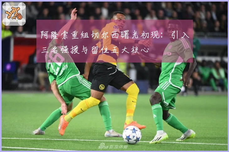 阿隆索重组切尔西曙光初现：引入三名强援与留住五大核心